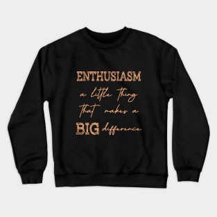 Enthusiasm, A little thing that makes a BIG difference Crewneck Sweatshirt